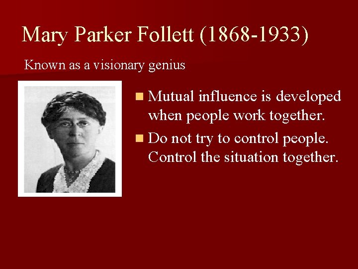 Mary Parker Follett (1868 -1933) Known as a visionary genius n Mutual influence is