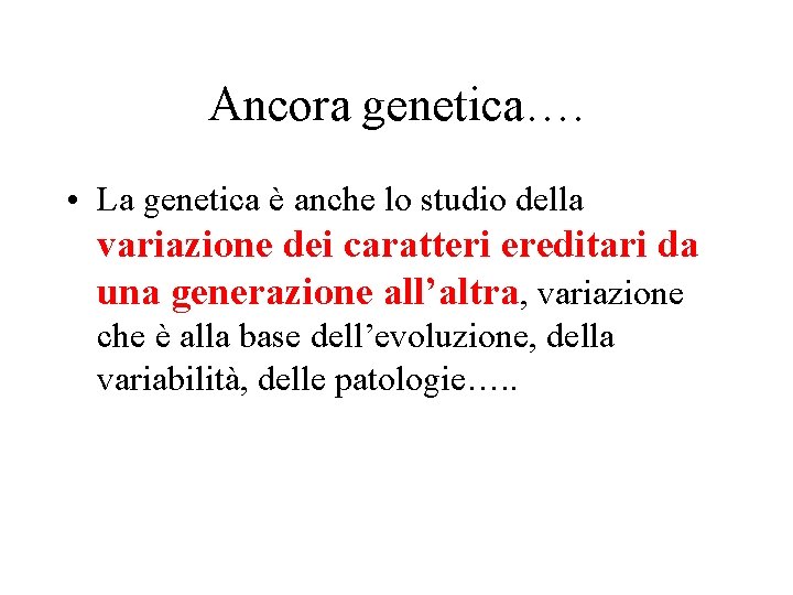 Ancora genetica…. • La genetica è anche lo studio della variazione dei caratteri ereditari