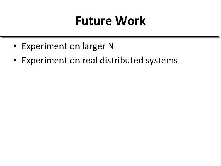 Future Work • Experiment on larger N • Experiment on real distributed systems 