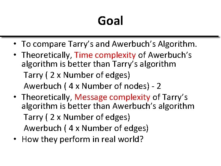 Goal • To compare Tarry’s and Awerbuch’s Algorithm. • Theoretically, Time complexity of Awerbuch’s