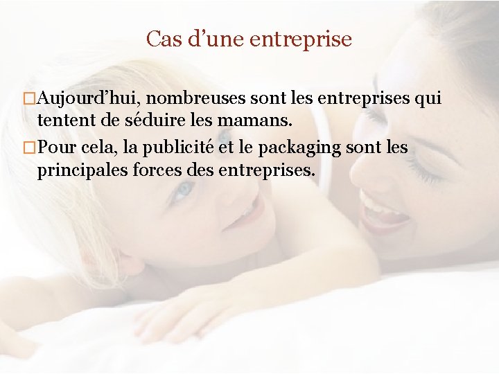 Cas d’une entreprise �Aujourd’hui, nombreuses sont les entreprises qui tentent de séduire les mamans.