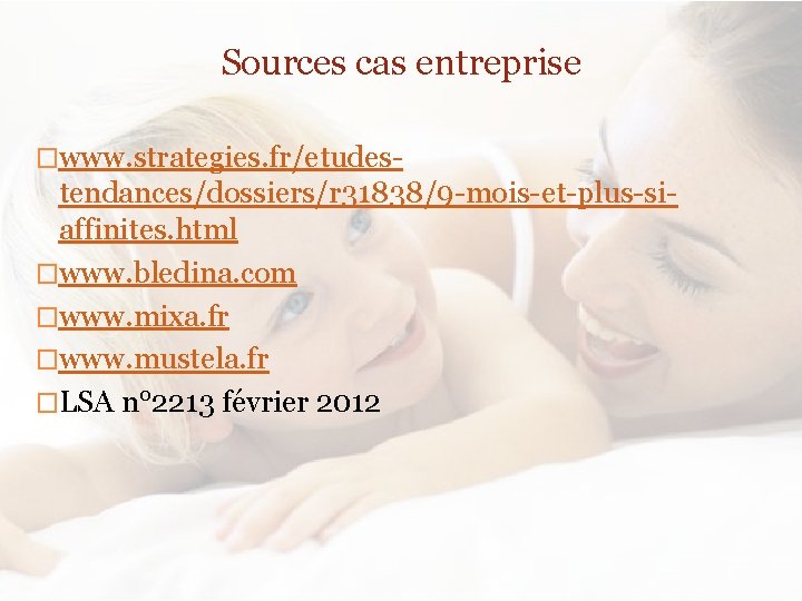 Sources cas entreprise �www. strategies. fr/etudes- tendances/dossiers/r 31838/9 -mois-et-plus-siaffinites. html �www. bledina. com �www.