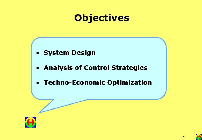 Objectives • System Design • Analysis of Control Strategies • Techno-Economic Optimization 4 