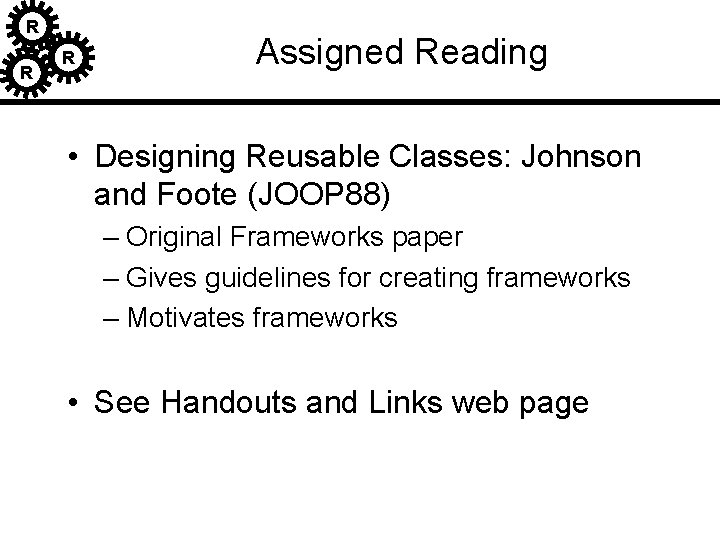 R R R Assigned Reading • Designing Reusable Classes: Johnson and Foote (JOOP 88) R R R Assigned Reading • Designing Reusable Classes: Johnson and Foote (JOOP 88)