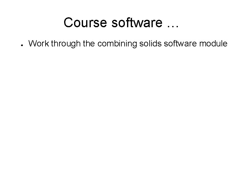 Course software … ● Work through the combining solids software module 