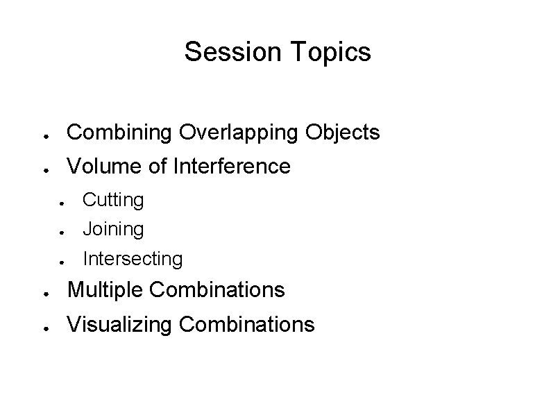 Session Topics ● Combining Overlapping Objects ● Volume of Interference ● Cutting ● Joining