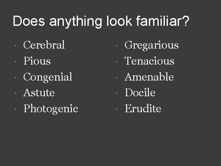 Does anything look familiar? Cerebral Pious Congenial Astute Photogenic Gregarious Tenacious Amenable Docile Erudite