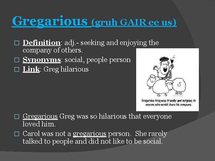 Gregarious (gruh GAIR ee us) Definition: adj. - seeking and enjoying the company of