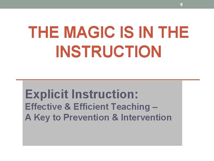 6 THE MAGIC IS IN THE INSTRUCTION Explicit Instruction: Effective & Efficient Teaching –