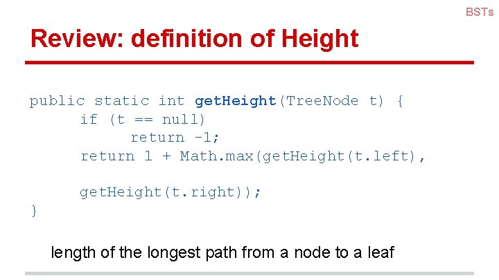 BSTs Review: definition of Height public static int get. Height(Tree. Node t) { if