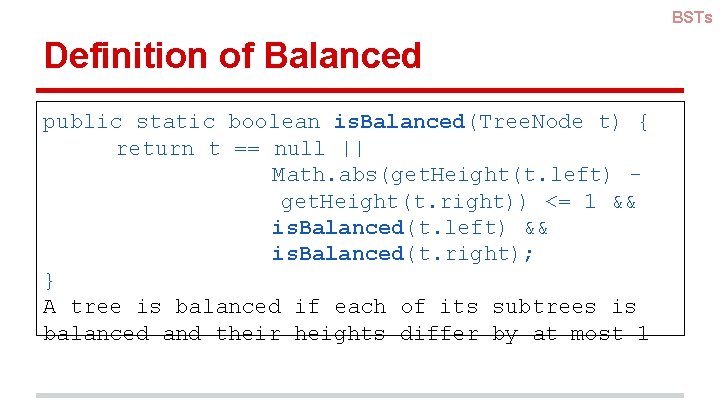 BSTs Definition of Balanced public static boolean is. Balanced(Tree. Node t) { return t