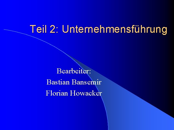 Teil 2: Unternehmensführung Bearbeiter: Bastian Bansemir Florian Howacker 