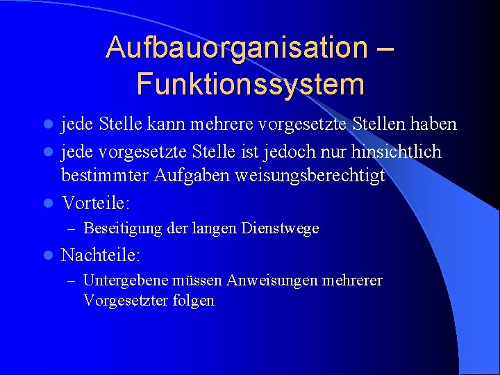 Aufbauorganisation – Funktionssystem jede Stelle kann mehrere vorgesetzte Stellen haben l jede vorgesetzte Stelle