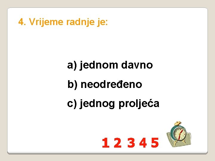 4. Vrijeme radnje je: a) jednom davno b) neodređeno c) jednog proljeća 