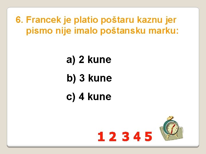 6. Francek je platio poštaru kaznu jer pismo nije imalo poštansku marku: a) 2