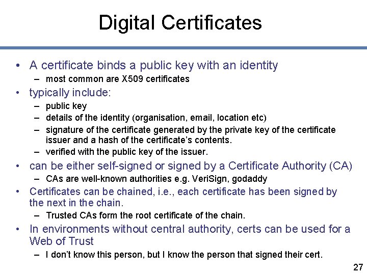 Digital Certificates • A certificate binds a public key with an identity – most