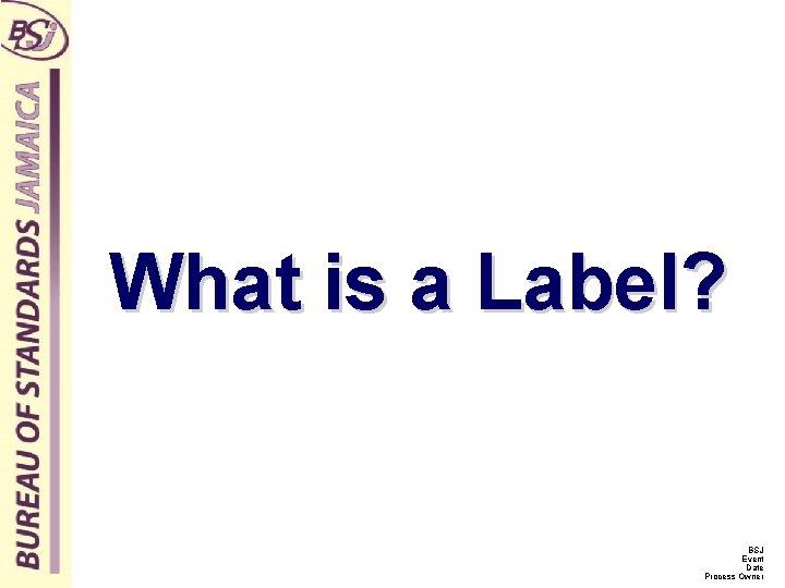 What is a Label? BSJ Event Date Process Owner 
