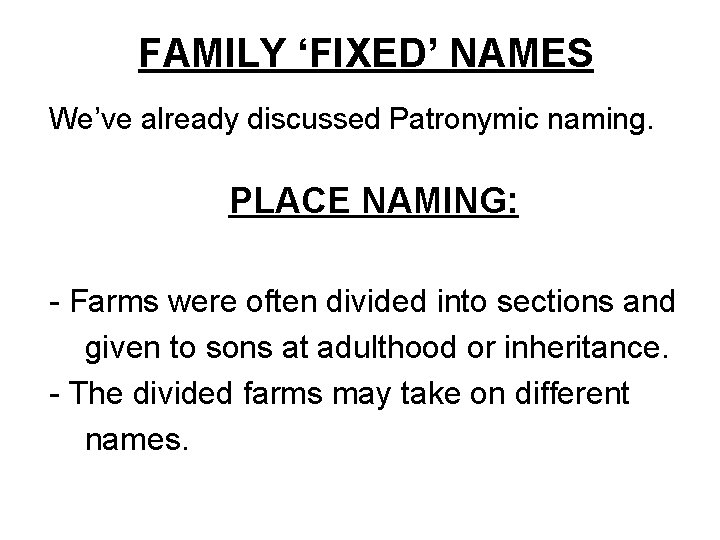 FAMILY ‘FIXED’ NAMES We’ve already discussed Patronymic naming. PLACE NAMING: - Farms were often