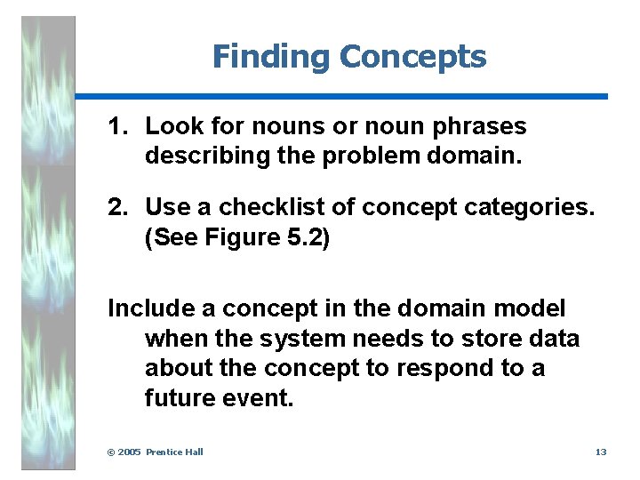 Finding Concepts 1. Look for nouns or noun phrases describing the problem domain. 2.