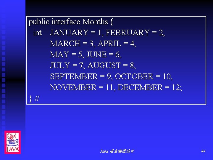 public interface Months { int JANUARY = 1, FEBRUARY = 2, MARCH = 3,