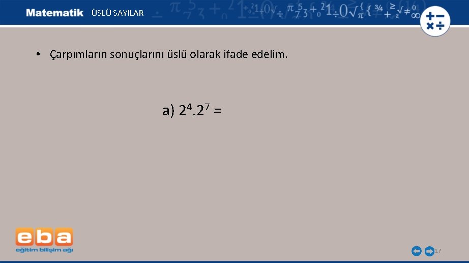 ÜSLÜ SAYILAR • Çarpımların sonuçlarını üslü olarak ifade edelim. a) 24. 27 = 17