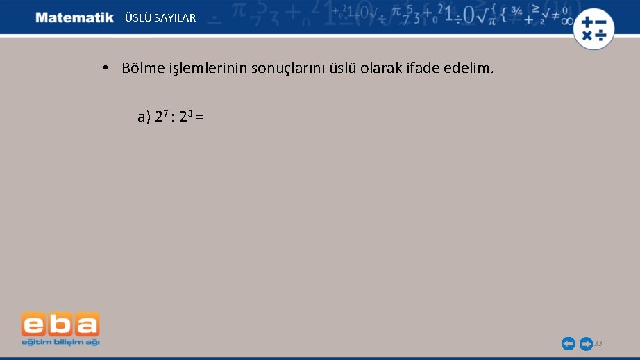 ÜSLÜ SAYILAR • Bölme işlemlerinin sonuçlarını üslü olarak ifade edelim. a) 27 : 23