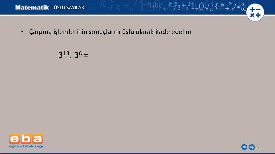 ÜSLÜ SAYILAR • Çarpma işlemlerinin sonuçlarını üslü olarak ifade edelim. 313. 36 = 6