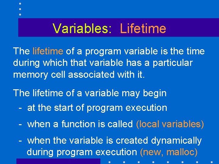 Variables: Lifetime The lifetime of a program variable is the time during which that