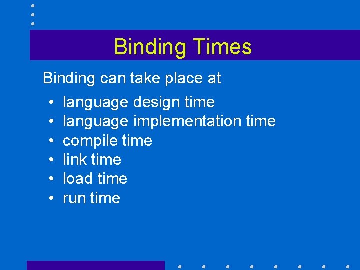 Binding Times Binding can take place at • language design time • language implementation