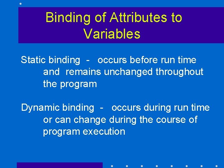 Binding of Attributes to Variables Static binding - occurs before run time and remains