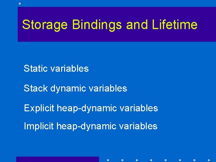 Storage Bindings and Lifetime Static variables Stack dynamic variables Explicit heap-dynamic variables Implicit heap-dynamic