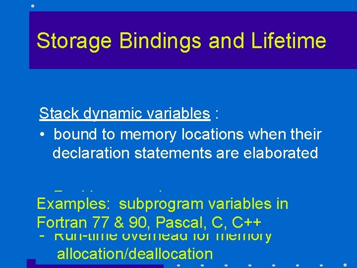 Storage Bindings and Lifetime Stack dynamic variables : • bound to memory locations when