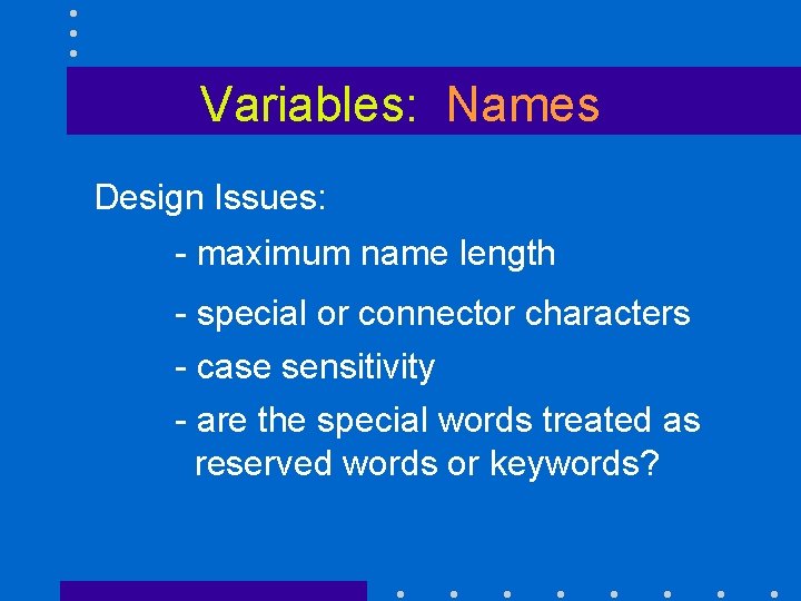 Variables: Names Design Issues: - maximum name length - special or connector characters -