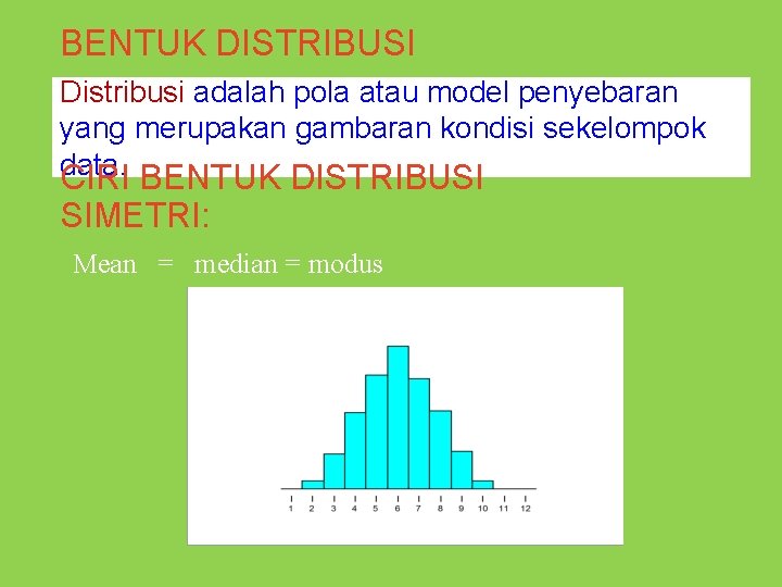 BENTUK DISTRIBUSI Distribusi adalah pola atau model penyebaran yang merupakan gambaran kondisi sekelompok data.