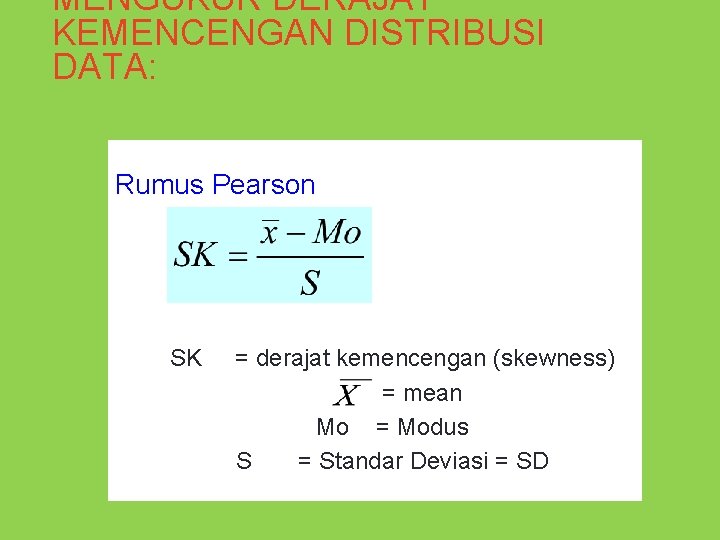 MENGUKUR DERAJAT KEMENCENGAN DISTRIBUSI DATA: Rumus Pearson SK = derajat kemencengan (skewness) = mean