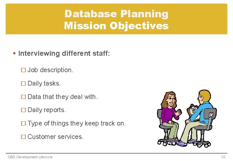 Database Planning Mission Objectives § Interviewing different staff: � Job description. � Daily tasks. Database Planning Mission Objectives § Interviewing different staff: � Job description. � Daily tasks.