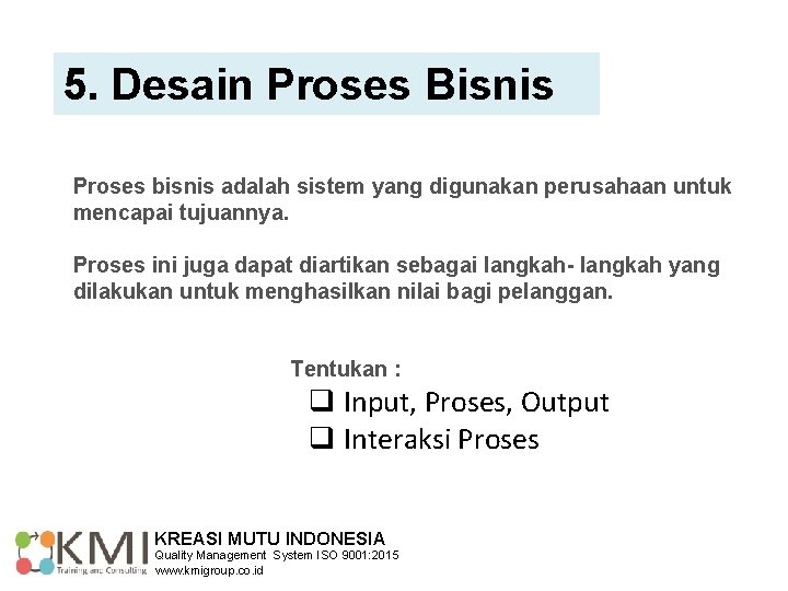 5. Desain Proses Bisnis Proses bisnis adalah sistem yang digunakan perusahaan untuk mencapai tujuannya.