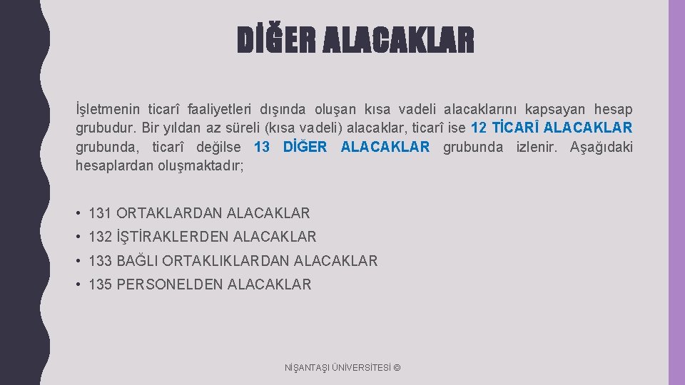 DİĞER ALACAKLAR İşletmenin ticarî faaliyetleri dışında oluşan kısa vadeli alacaklarını kapsayan hesap grubudur. Bir