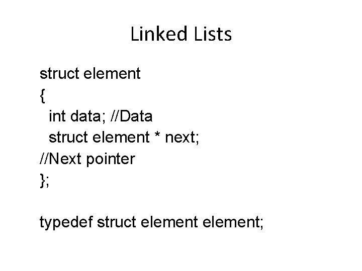 Linked Lists struct element { int data; //Data struct element * next; //Next pointer
