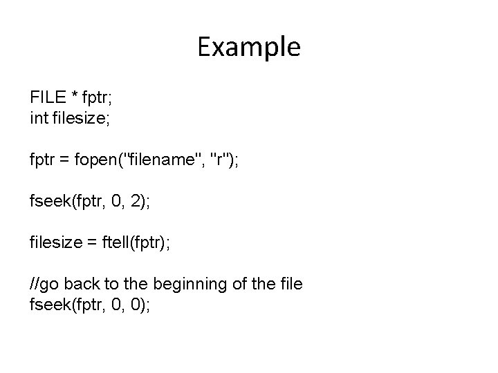 Example FILE * fptr; int filesize; fptr = fopen("filename", "r"); fseek(fptr, 0, 2); filesize