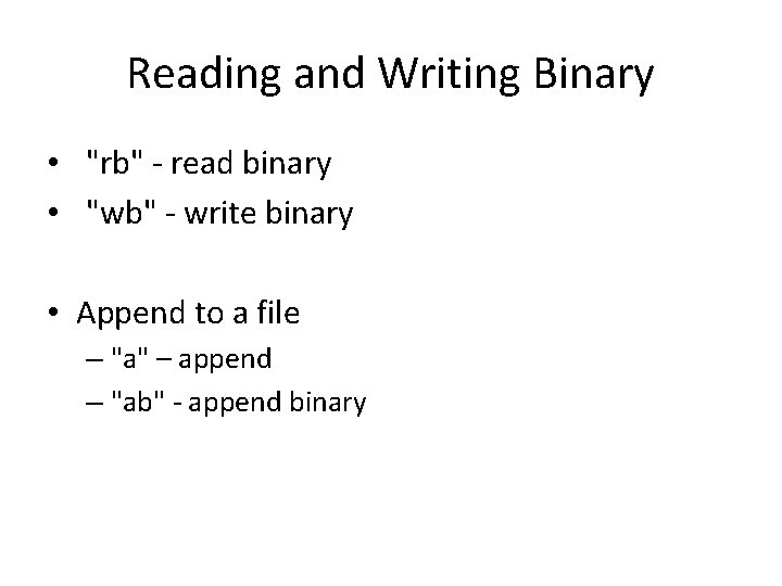 Reading and Writing Binary • "rb" - read binary • "wb" - write binary