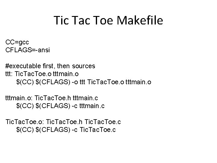 Tic Tac Toe Makefile CC=gcc CFLAGS=-ansi #executable first, then sources ttt: Tic. Tac. Toe.