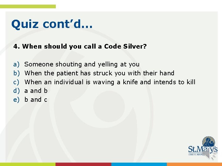 Quiz cont’d… 4. When should you call a Code Silver? a) b) c) d)