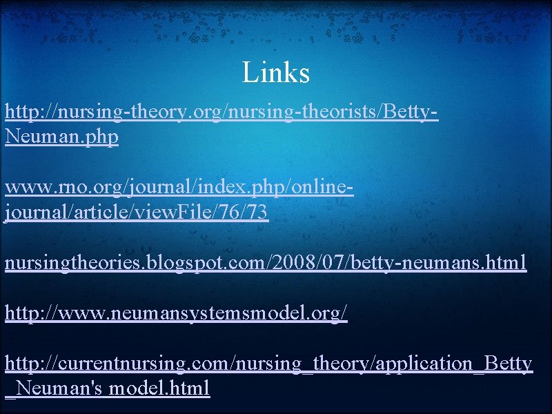 Links http: //nursing-theory. org/nursing-theorists/Betty. Neuman. php www. rno. org/journal/index. php/onlinejournal/article/view. File/76/73 nursingtheories. blogspot. com/2008/07/betty-neumans.