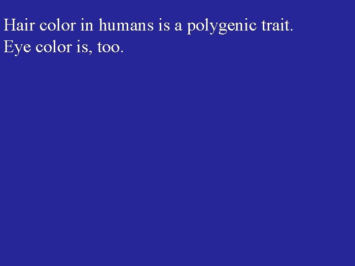 Hair color in humans is a polygenic trait. Eye color is, too. 