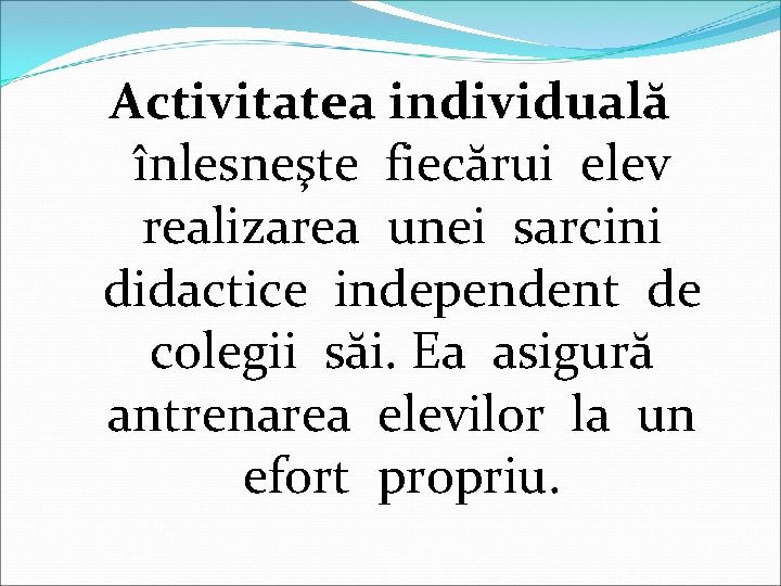 Activitatea individuală înlesneşte fiecărui elev realizarea unei sarcini didactice independent de colegii săi. Ea