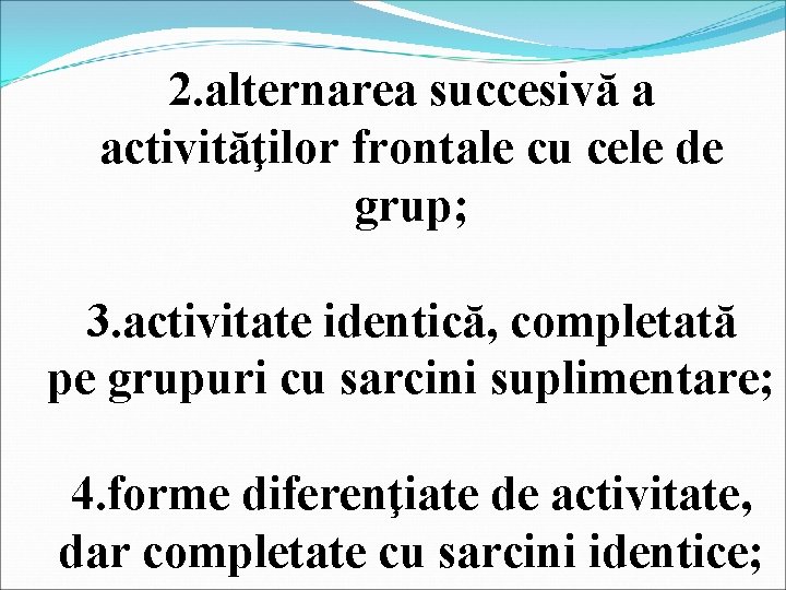 2. alternarea succesivă a activităţilor frontale cu cele de grup; 3. activitate identică, completată