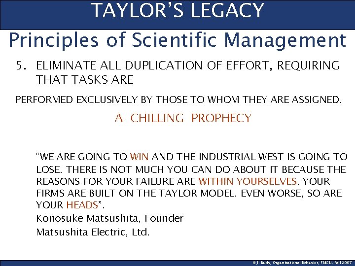 TAYLOR’S LEGACY Principles of Scientific Management 5. ELIMINATE ALL DUPLICATION OF EFFORT, REQUIRING THAT