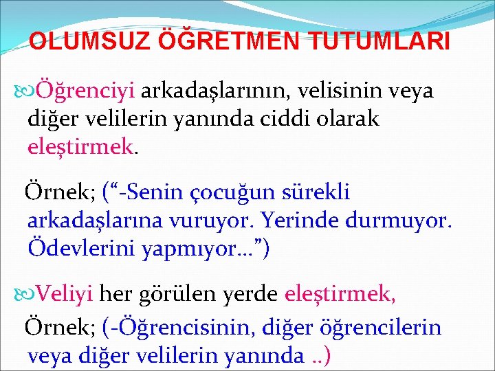 OLUMSUZ ÖĞRETMEN TUTUMLARI Öğrenciyi arkadaşlarının, velisinin veya diğer velilerin yanında ciddi olarak eleştirmek. Örnek;