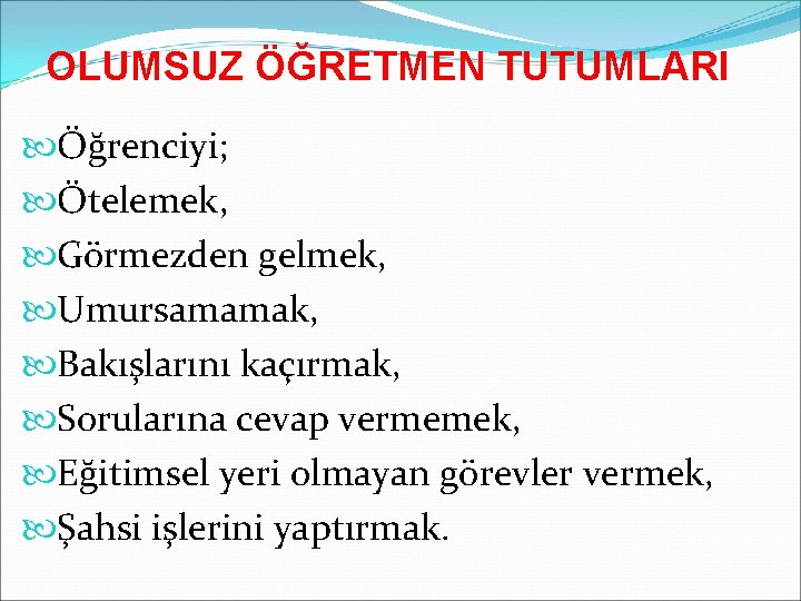 OLUMSUZ ÖĞRETMEN TUTUMLARI Öğrenciyi; Ötelemek, Görmezden gelmek, Umursamamak, Bakışlarını kaçırmak, Sorularına cevap vermemek, Eğitimsel